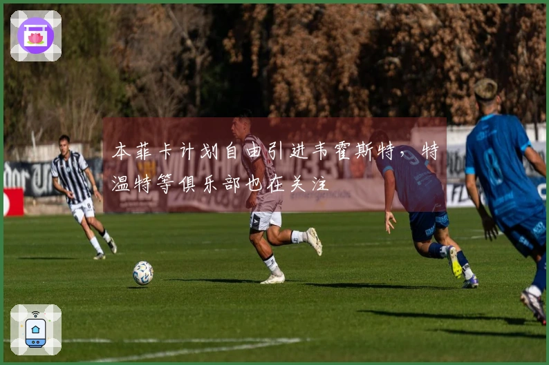 本菲卡计划自由引进韦霍斯特，特温特等俱乐部也在关注