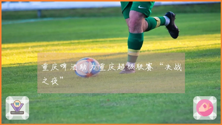 重庆啤酒助力重庆超级联赛“决战之夜”