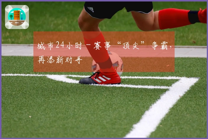 城市24小时 - 赛事“顶尖”争霸，再添新对手