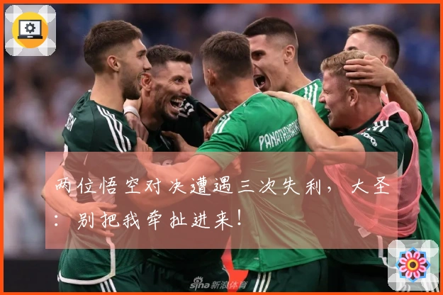 两位悟空对决遭遇三次失利，大圣：别把我牵扯进来！