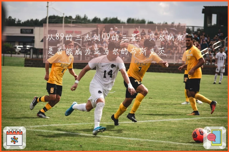 从89的三杰到09的三星，贝尔纳尔是否能成为亚马尔的布斯克茨