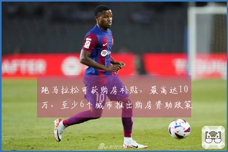 跑马拉松可获购房补贴，最高达10万，至少6个城市推出购房资助政策