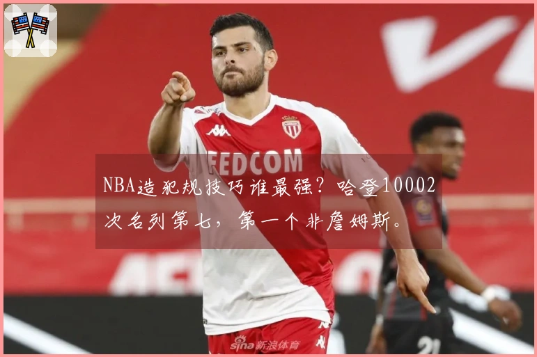 NBA造犯规技巧谁最强？哈登10002次名列第七，第一个非詹姆斯。