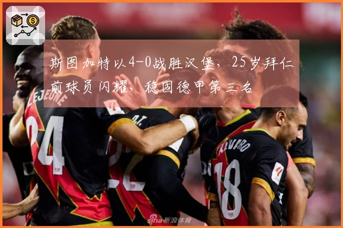 斯图加特以4-0战胜汉堡，25岁拜仁前球员闪耀，稳固德甲第三名