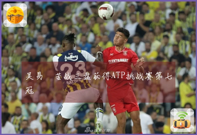 吴易昺苦战三盘获得ATP挑战赛第七冠