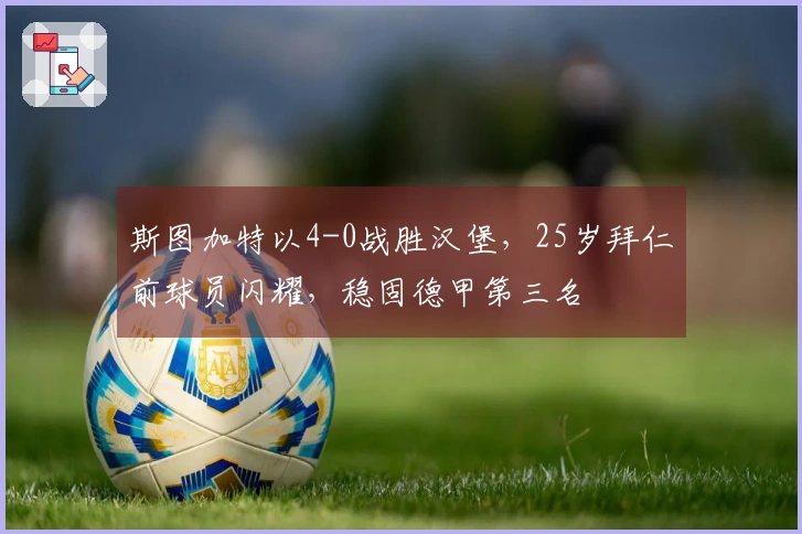 斯图加特以4-0战胜汉堡，25岁拜仁前球员闪耀，稳固德甲第三名