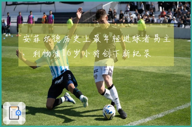 安菲尔德历史上最年轻进球者易主，利物浦16岁小将创下新纪录
