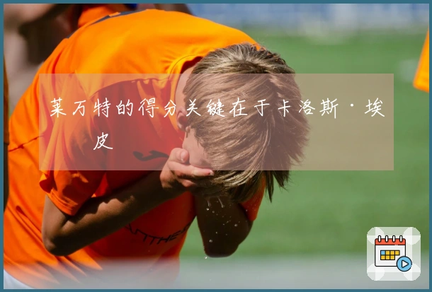 莱万特的得分关键在于卡洛斯·埃斯皮