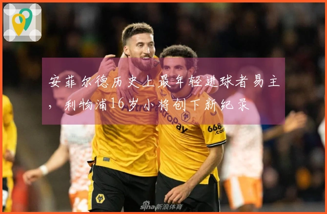 安菲尔德历史上最年轻进球者易主，利物浦16岁小将创下新纪录