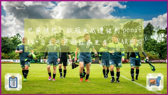 巴萨愤怒！欧冠决战遭错判 penalty+马竞两员逃红弗里克：VAR形同虚设