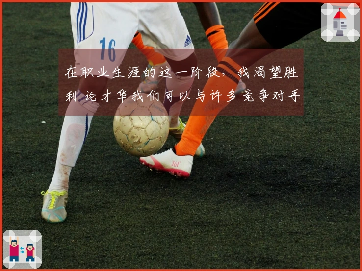 在职业生涯的这一阶段，我渴望胜利 论才华我们可以与许多竞争对手一较高下